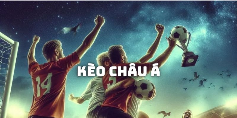 Kèo Châu Á Là Gì? Tìm Hiểu Chi Tiết Cách Bắt Kèo Hiệu Quả