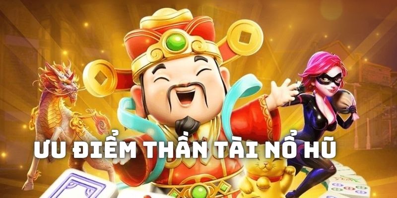 Ưu điểm nổi bật khi tham gia thần tài nổ hũ